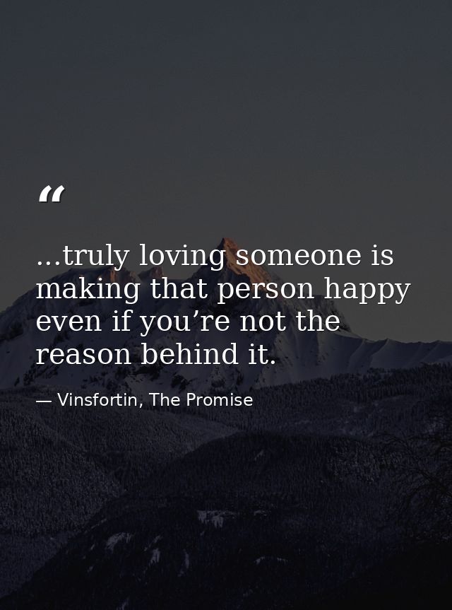 ...truly loving someone is making that person happy even if you’re not the reason behind it. — Vinsfortin, The Promise