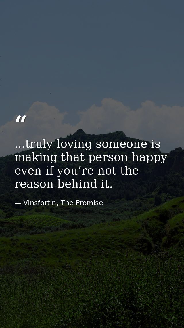 ...truly loving someone is making that person happy even if you’re not the reason behind it. — Vinsfortin, The Promise