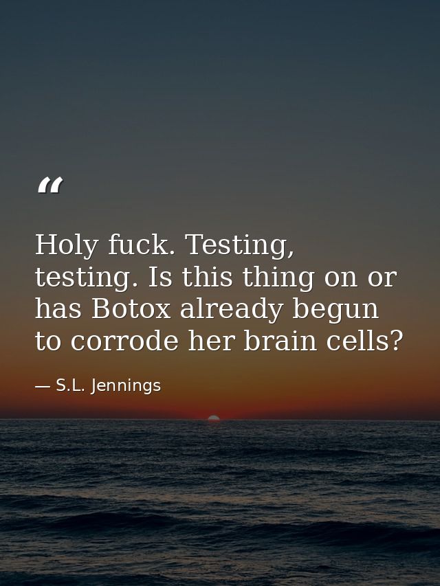 Holy fuck. Testing, testing. Is this thing on or has Botox already begun to corrode her brain cells? — S.L. Jennings