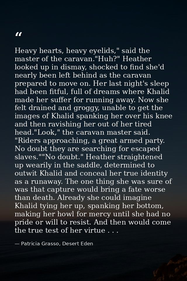 Heavy hearts, heavy eyelids," said the master of the caravan."Huh?" Heather looked up in dismay, shocked to find she'd n — Patricia Grasso, Desert Eden