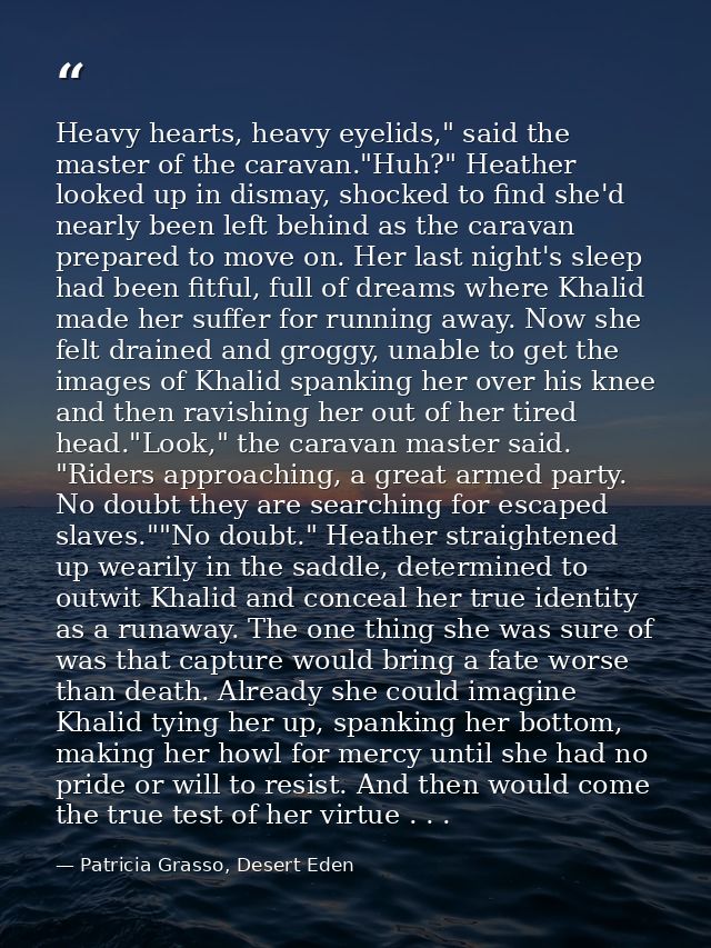 Heavy hearts, heavy eyelids," said the master of the caravan."Huh?" Heather looked up in dismay, shocked to find she'd n — Patricia Grasso, Desert Eden