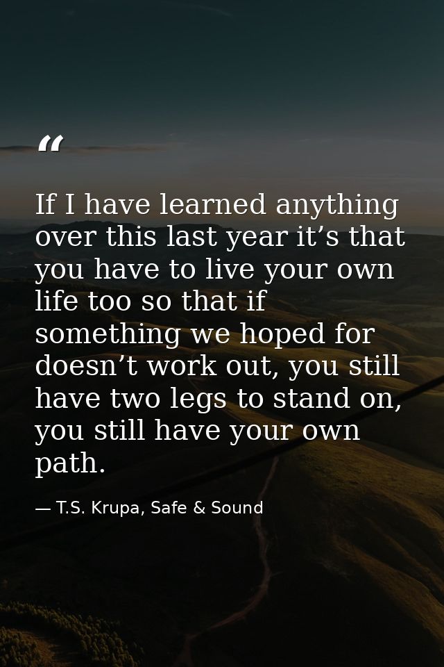 If I have learned anything over this last year it’s that you have to live your own life too so that if something we hope — T.S. Krupa, Safe & Sound