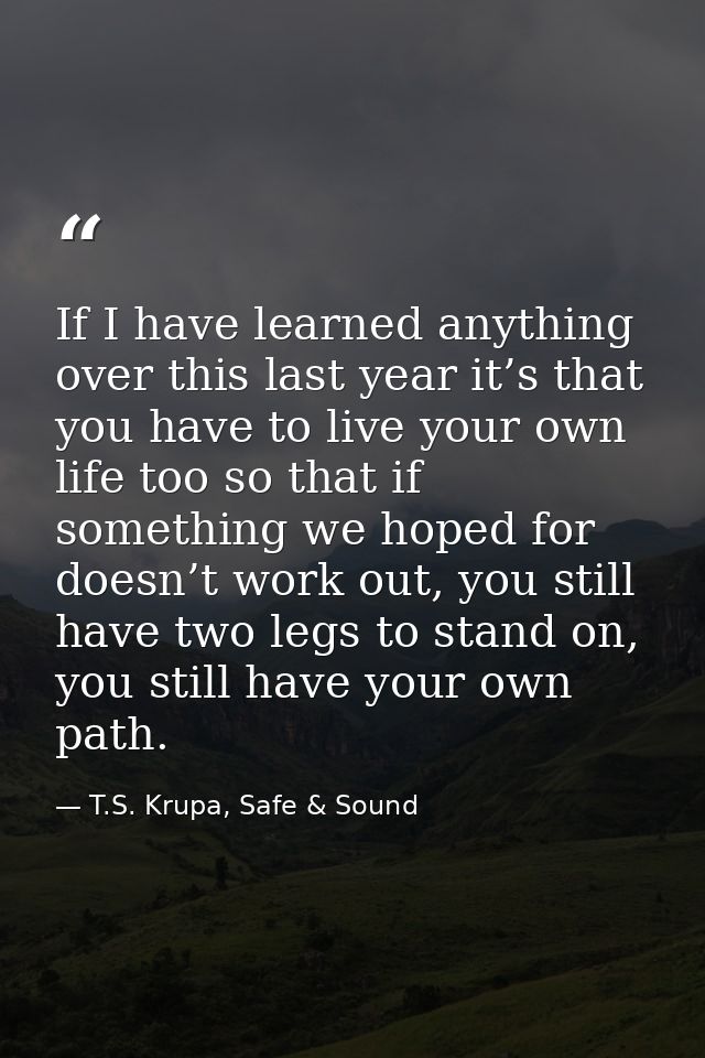 If I have learned anything over this last year it’s that you have to live your own life too so that if something we hope — T.S. Krupa, Safe & Sound