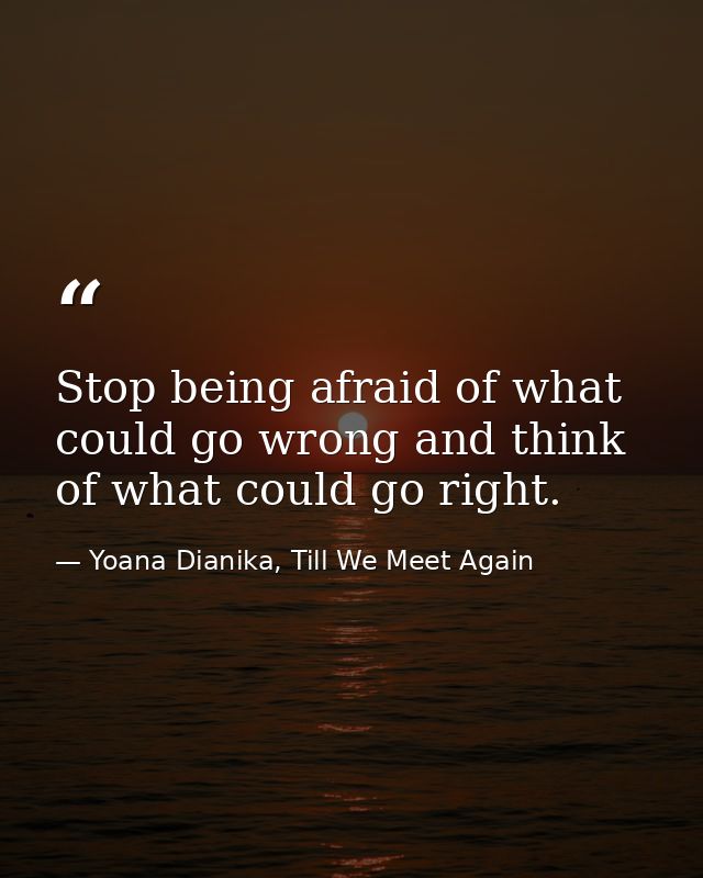 Stop being afraid of what could go wrong and think of what could go right. — Yoana Dianika, Till We Meet Again