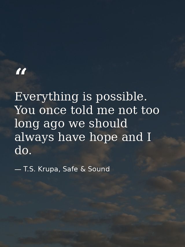 Everything is possible. You once told me not too long ago we should always have hope and I do. — T.S. Krupa, Safe & Sound