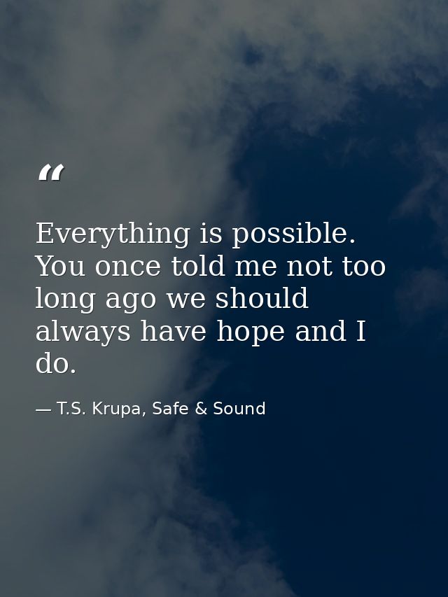 Everything is possible. You once told me not too long ago we should always have hope and I do. — T.S. Krupa, Safe & Sound