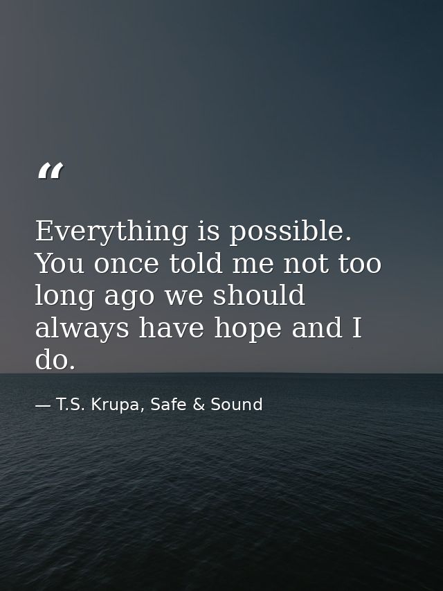 Everything is possible. You once told me not too long ago we should always have hope and I do. — T.S. Krupa, Safe & Sound