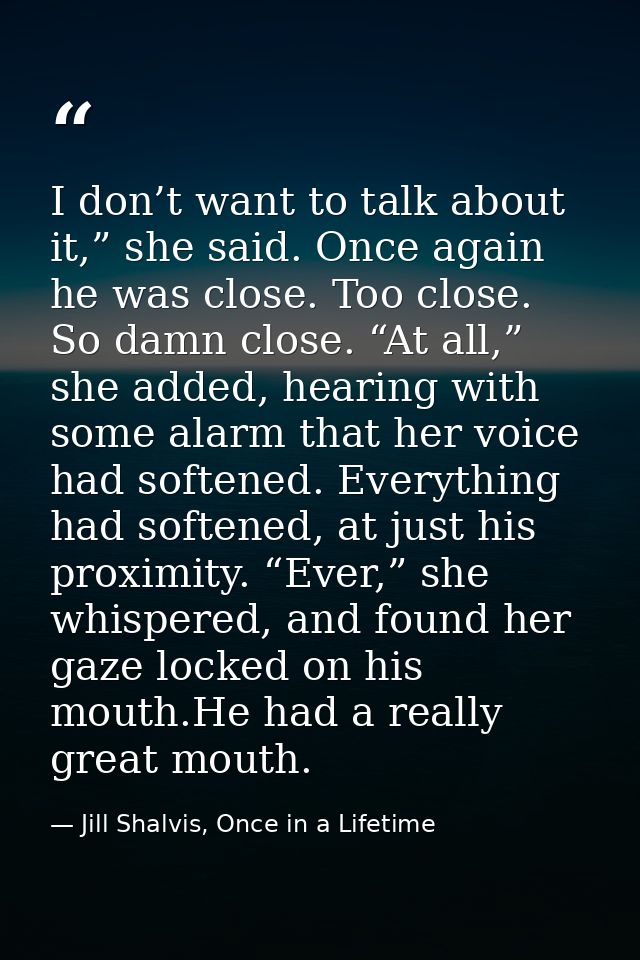 I don’t want to talk about it,” she said. Once again he was close. Too close. So damn close. “At all,” she added, hearin — Jill Shalvis, Once in a Lifetime