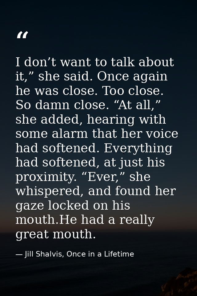 I don’t want to talk about it,” she said. Once again he was close. Too close. So damn close. “At all,” she added, hearin — Jill Shalvis, Once in a Lifetime