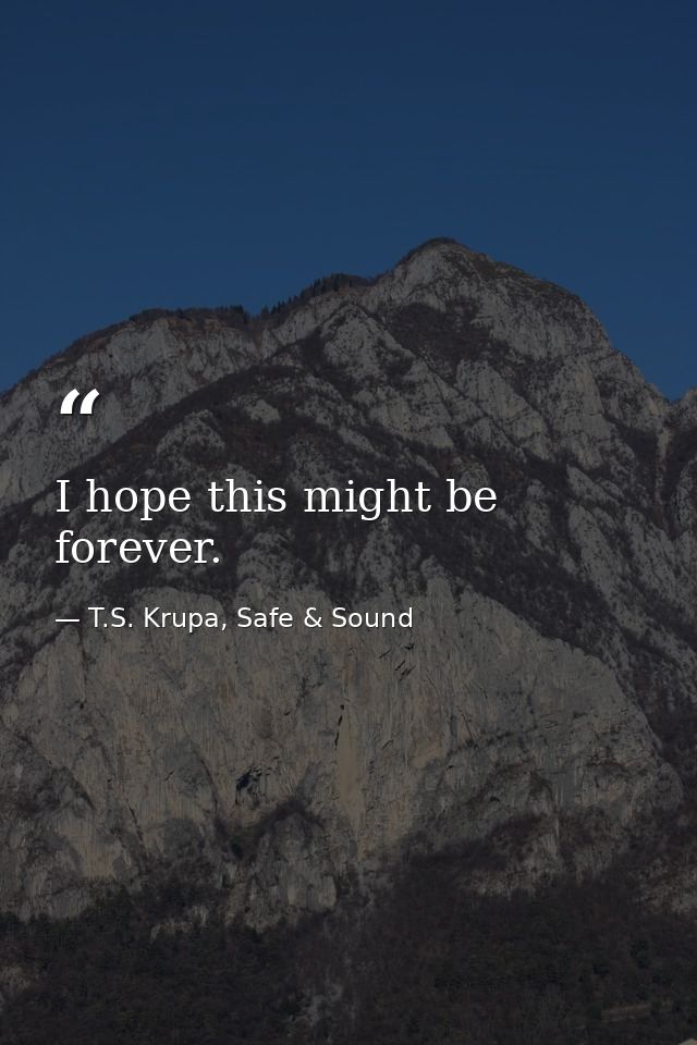 I hope this might be forever. — T.S. Krupa, Safe & Sound