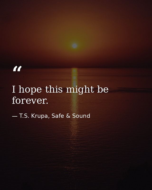 I hope this might be forever. — T.S. Krupa, Safe & Sound