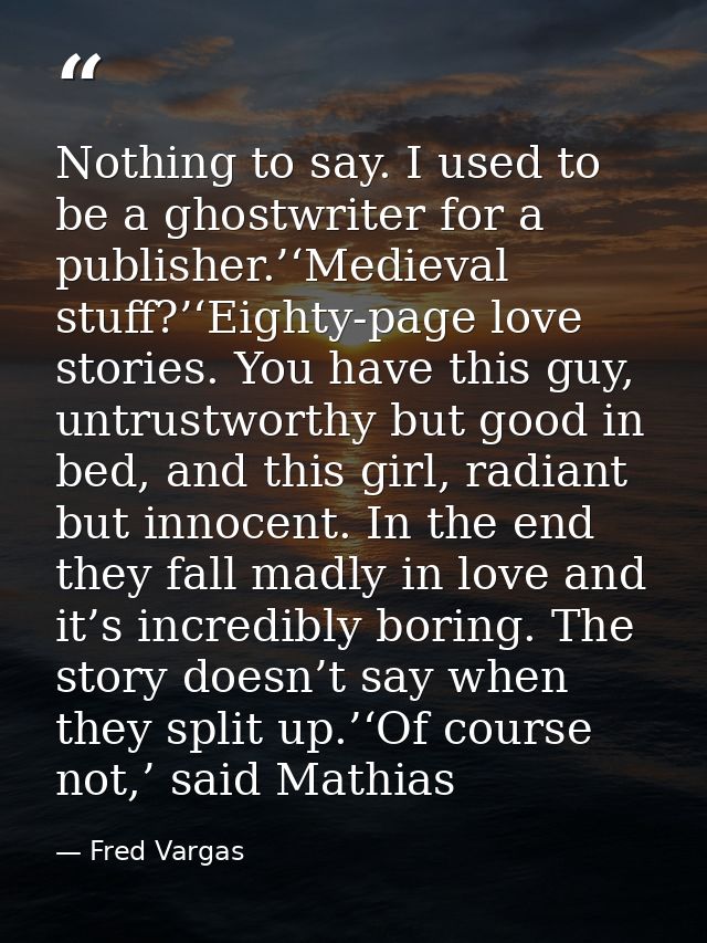 Nothing to say. I used to be a ghostwriter for a publisher.’‘Medieval stuff?’‘Eighty-page love stories. You have this gu — Fred Vargas