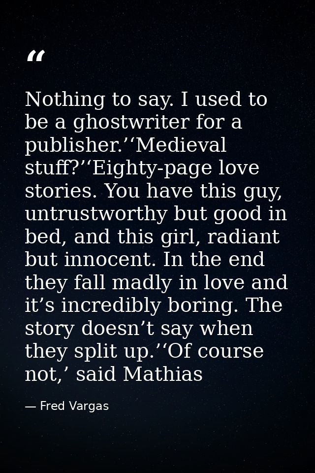 Nothing to say. I used to be a ghostwriter for a publisher.’‘Medieval stuff?’‘Eighty-page love stories. You have this gu — Fred Vargas