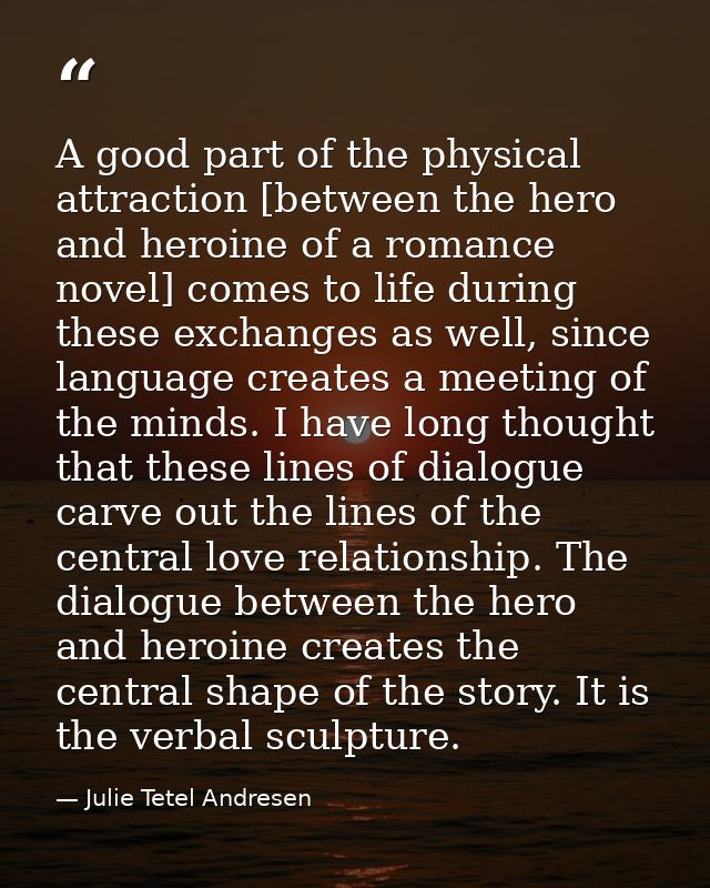 A good part of the physical attraction [between the hero and heroine of a romance novel] comes to life during these exch — Julie Tetel Andresen