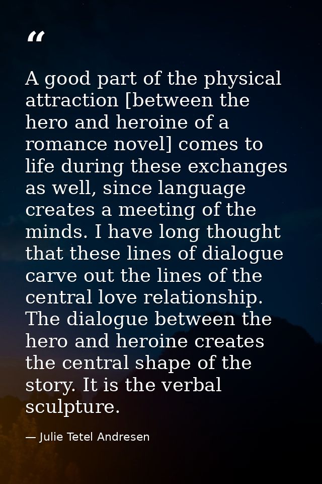 A good part of the physical attraction [between the hero and heroine of a romance novel] comes to life during these exch — Julie Tetel Andresen