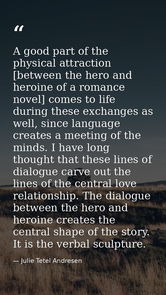 A good part of the physical attraction [between the hero and heroine of a romance novel] comes to life during these exch — Julie Tetel Andresen