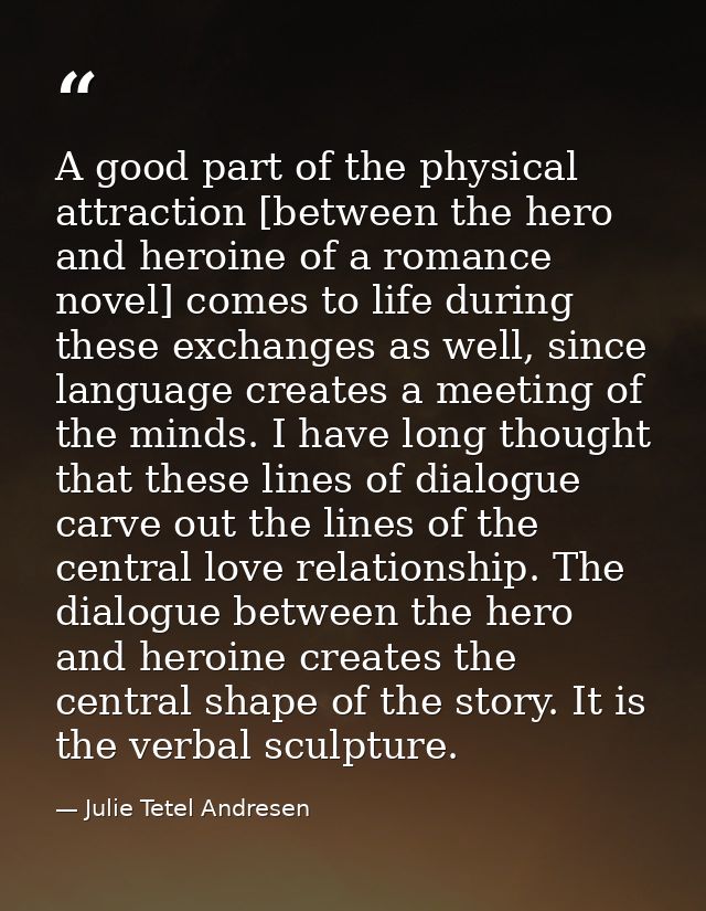 A good part of the physical attraction [between the hero and heroine of a romance novel] comes to life during these exch — Julie Tetel Andresen