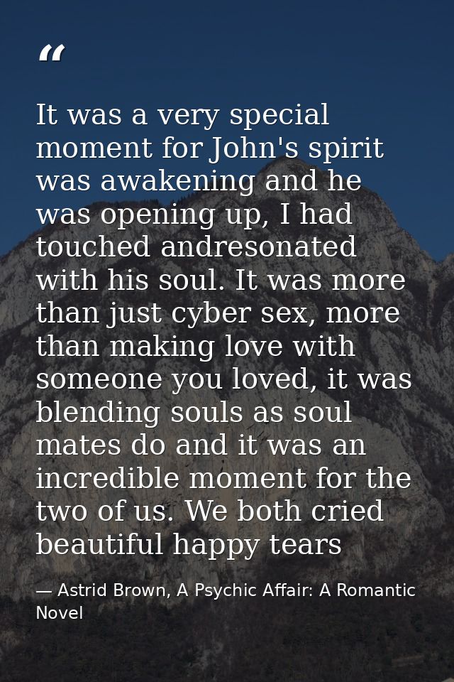 It was a very special moment for John's spirit was awakening and he was opening up, I had touched andresonated with his  — Astrid Brown, A Psychic Affair: A Romantic Novel