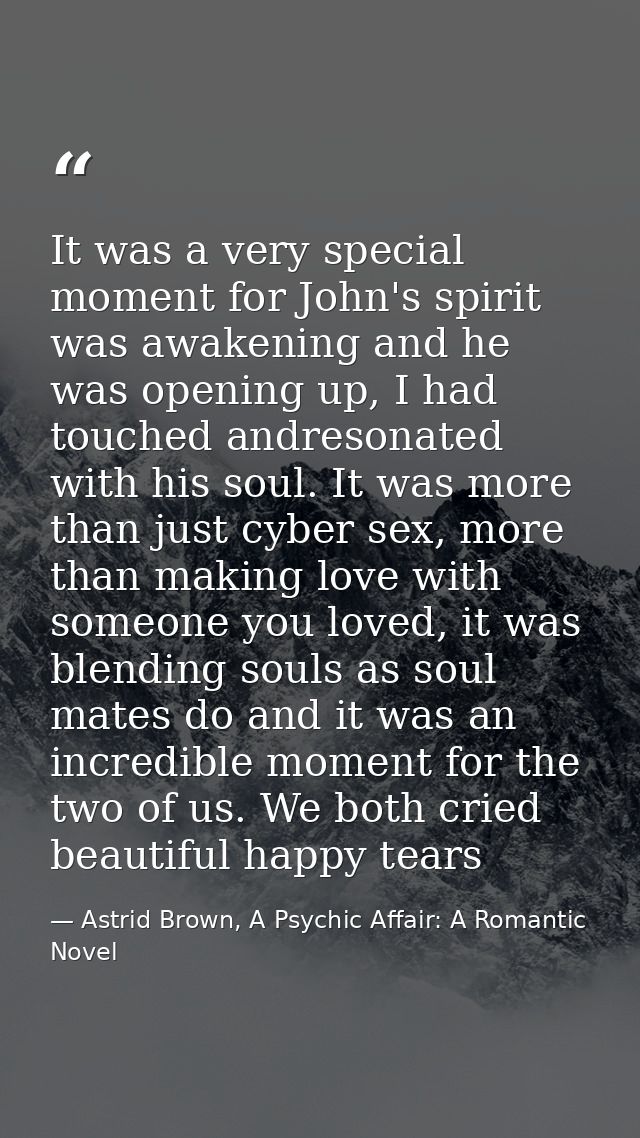 It was a very special moment for John's spirit was awakening and he was opening up, I had touched andresonated with his  — Astrid Brown, A Psychic Affair: A Romantic Novel