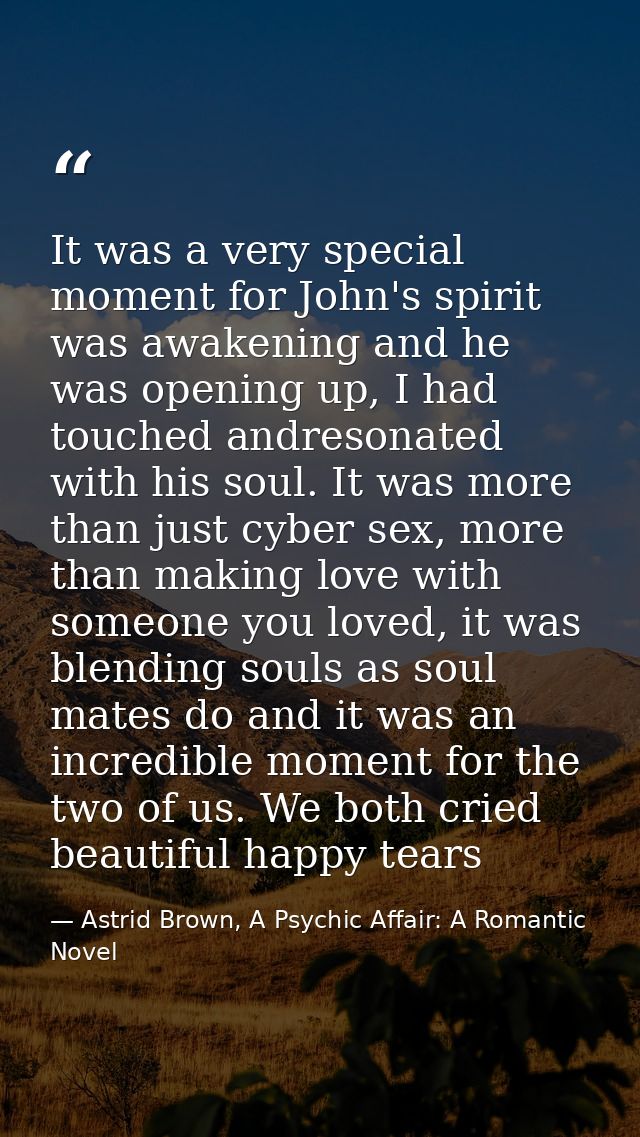 It was a very special moment for John's spirit was awakening and he was opening up, I had touched andresonated with his  — Astrid Brown, A Psychic Affair: A Romantic Novel