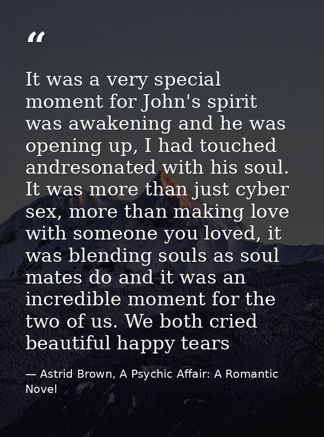 It was a very special moment for John's spirit was awakening and he was opening up, I had touched andresonated with his  — Astrid Brown, A Psychic Affair: A Romantic Novel