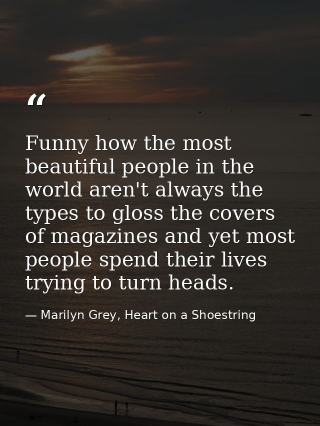 Funny how the most beautiful people in the world aren't always the types to gloss the covers of magazines and yet most p — Marilyn Grey, Heart on a Shoestring