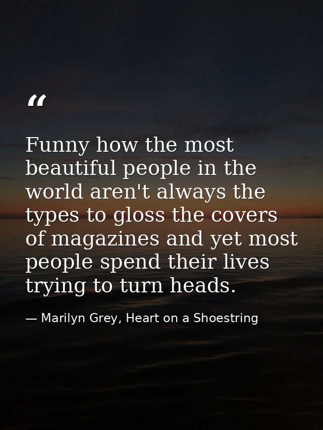 Funny how the most beautiful people in the world aren't always the types to gloss the covers of magazines and yet most p — Marilyn Grey, Heart on a Shoestring
