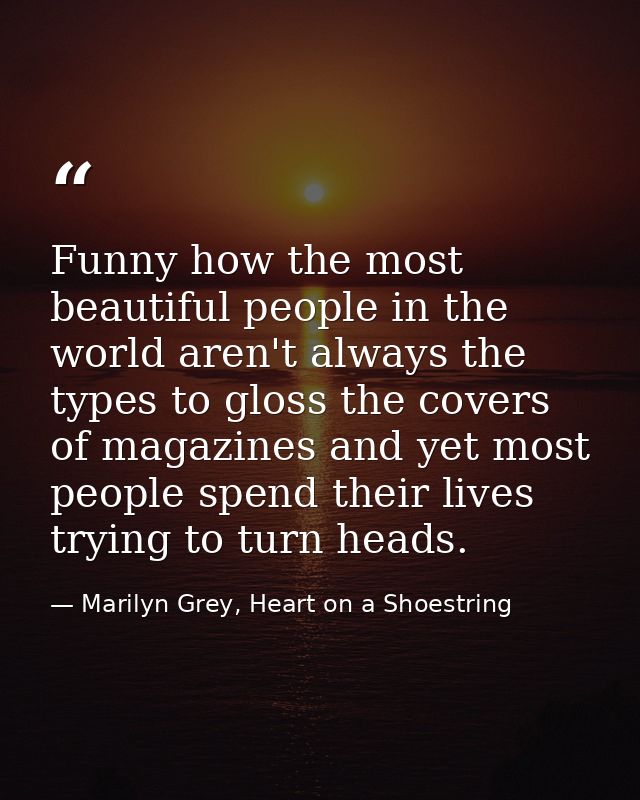 Funny how the most beautiful people in the world aren't always the types to gloss the covers of magazines and yet most p — Marilyn Grey, Heart on a Shoestring
