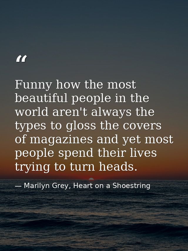 Funny how the most beautiful people in the world aren't always the types to gloss the covers of magazines and yet most p — Marilyn Grey, Heart on a Shoestring