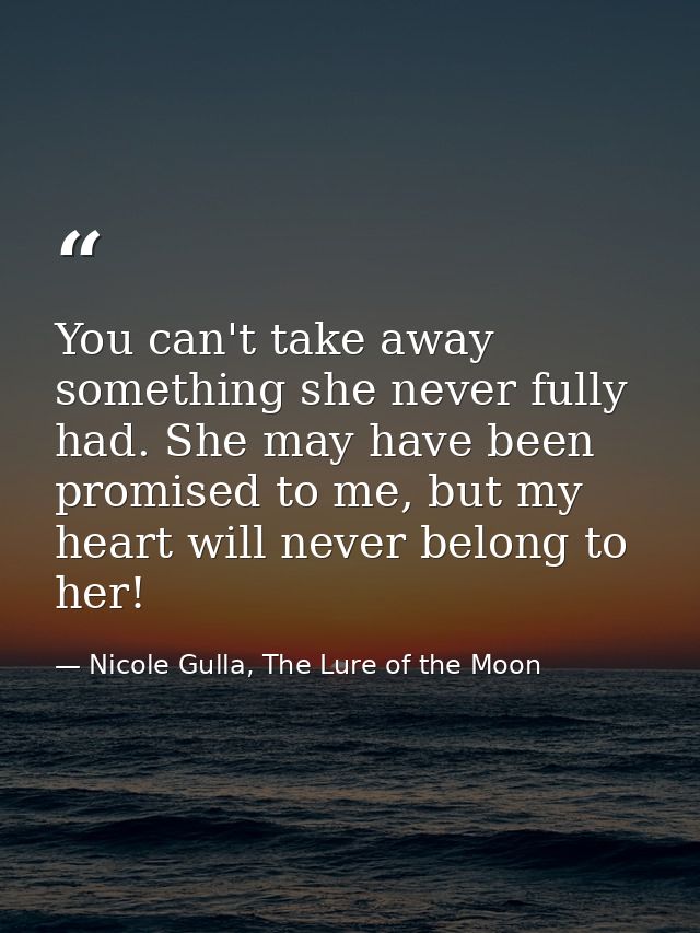 You can't take away something she never fully had. She may have been promised to me, but my heart will never belong to h — Nicole Gulla, The Lure of the Moon