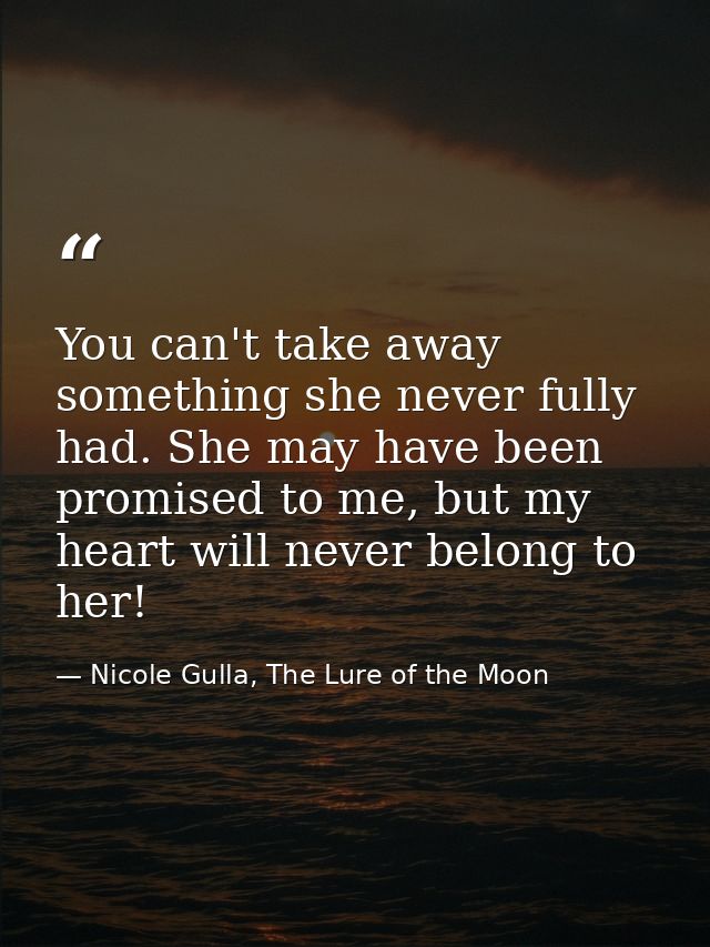 You can't take away something she never fully had. She may have been promised to me, but my heart will never belong to h — Nicole Gulla, The Lure of the Moon