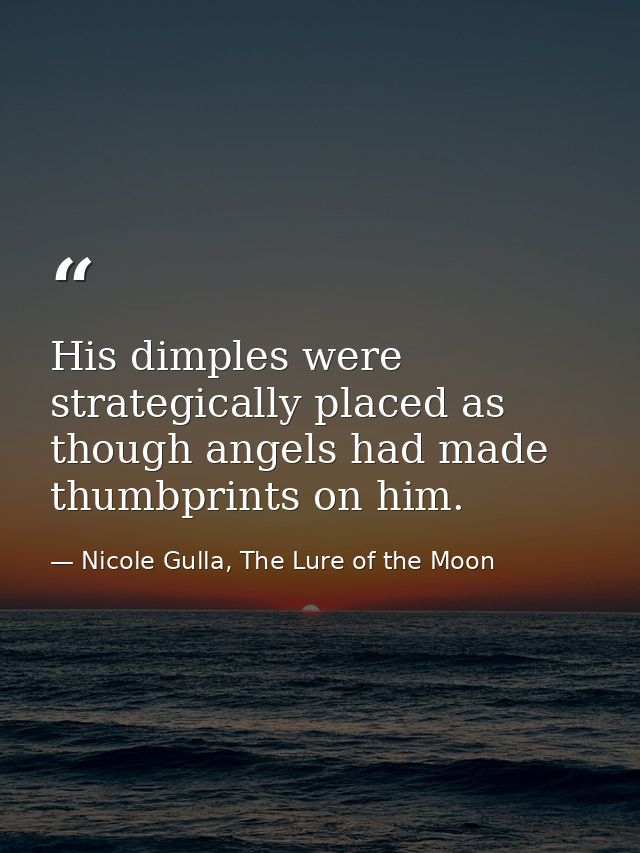 His dimples were strategically placed as though angels had made thumbprints on him. — Nicole Gulla, The Lure of the Moon