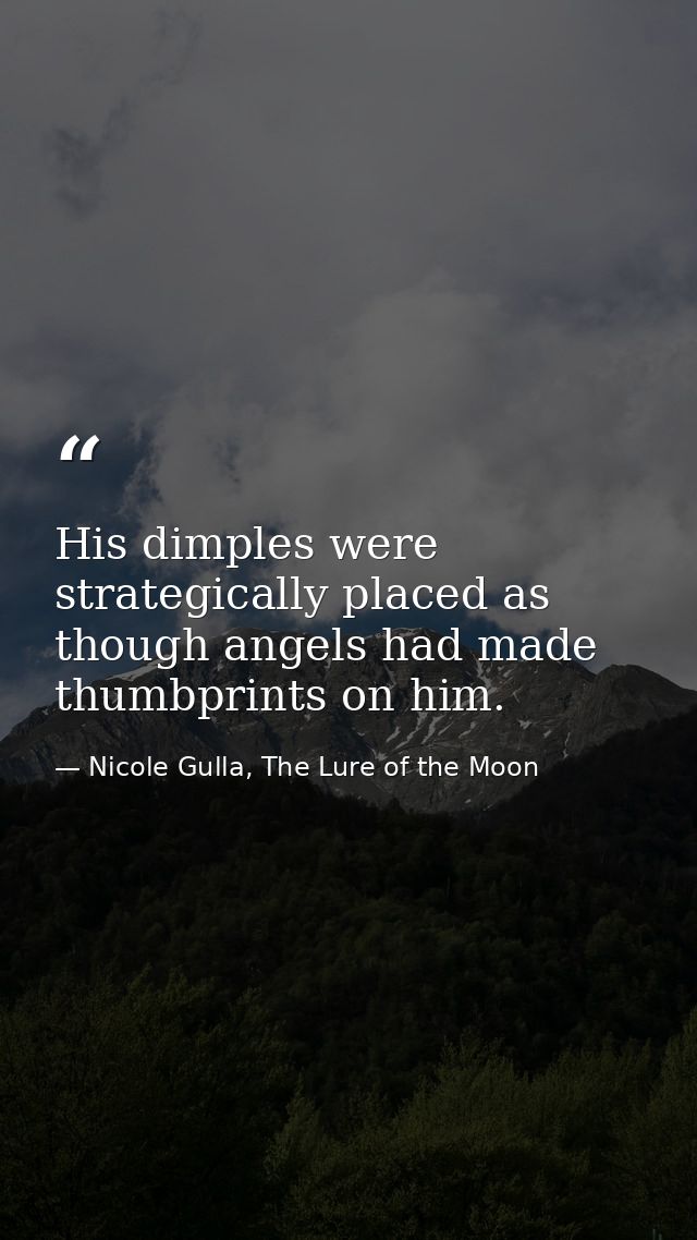 His dimples were strategically placed as though angels had made thumbprints on him. — Nicole Gulla, The Lure of the Moon