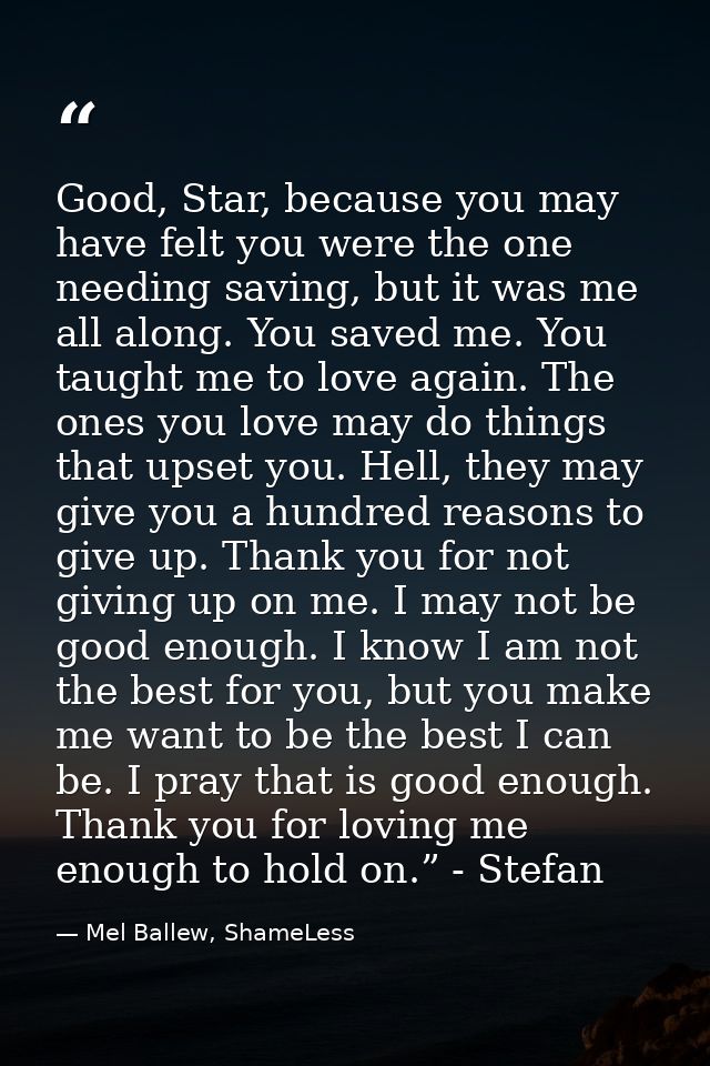 Good, Star, because you may have felt you were the one needing saving, but it was me all along. You saved me. You taught — Mel Ballew, ShameLess