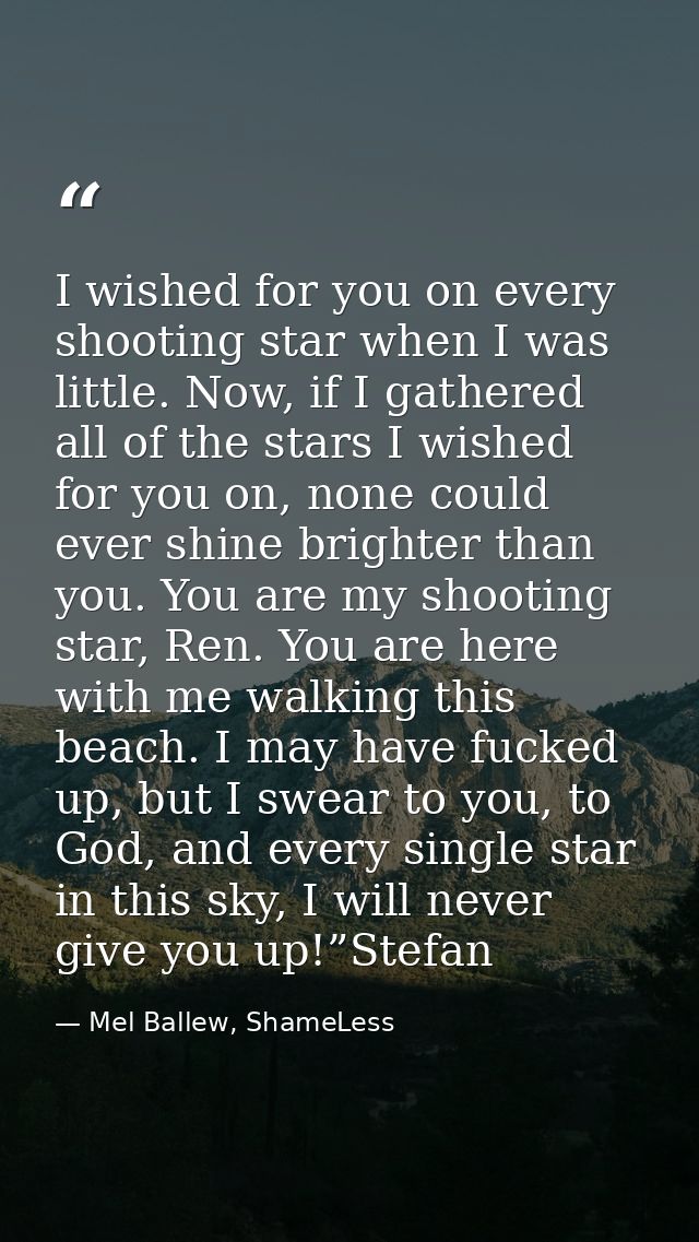 I wished for you on every shooting star when I was little. Now, if I gathered all of the stars I wished for you on, none — Mel Ballew, ShameLess