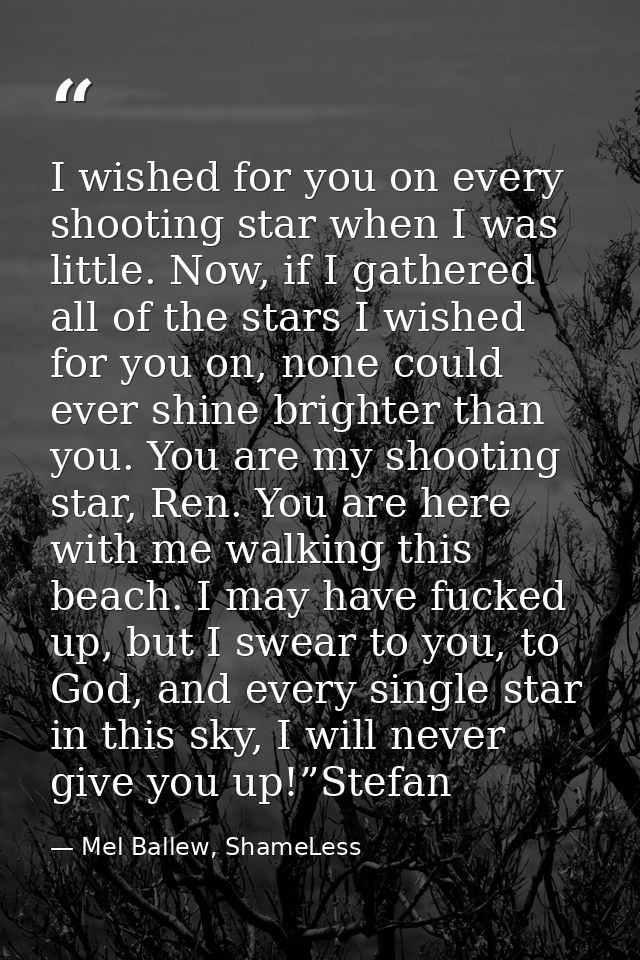 I wished for you on every shooting star when I was little. Now, if I gathered all of the stars I wished for you on, none — Mel Ballew, ShameLess