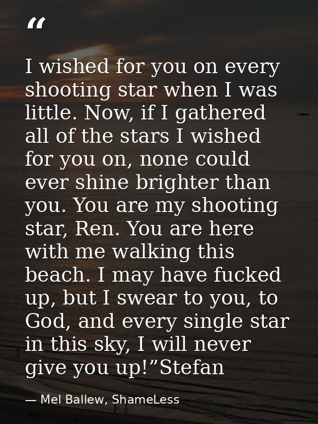 I wished for you on every shooting star when I was little. Now, if I gathered all of the stars I wished for you on, none — Mel Ballew, ShameLess
