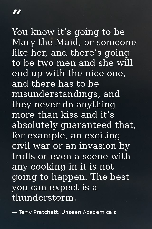 You know it’s going to be Mary the Maid, or someone like her, and there’s going to be two men and she will end up with t — Terry Pratchett, Unseen Academicals