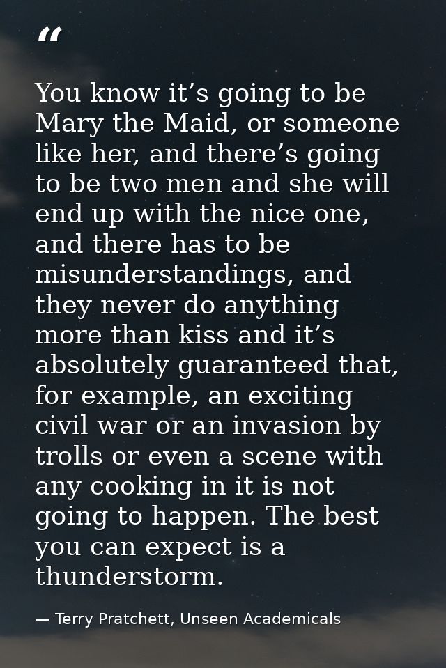 You know it’s going to be Mary the Maid, or someone like her, and there’s going to be two men and she will end up with t — Terry Pratchett, Unseen Academicals