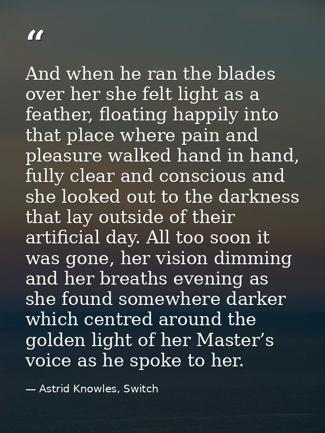 And when he ran the blades over her she felt light as a feather, floating happily into that place where pain and pleasur — Astrid Knowles, Switch