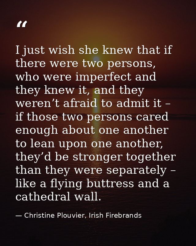 I just wish she knew that if there were two persons, who were imperfect and they knew it, and they weren’t afraid to adm — Christine Plouvier, Irish Firebrands