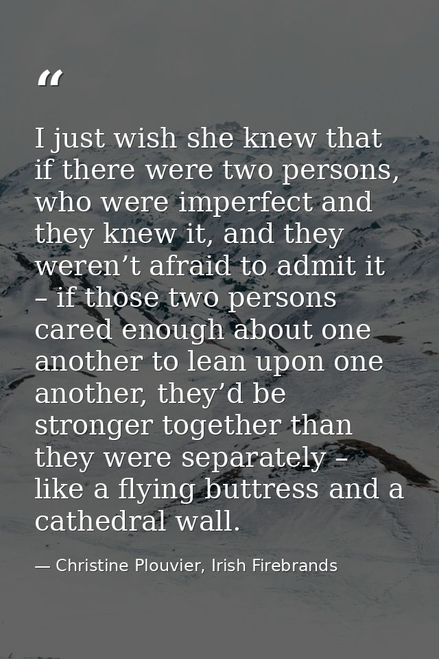I just wish she knew that if there were two persons, who were imperfect and they knew it, and they weren’t afraid to adm — Christine Plouvier, Irish Firebrands