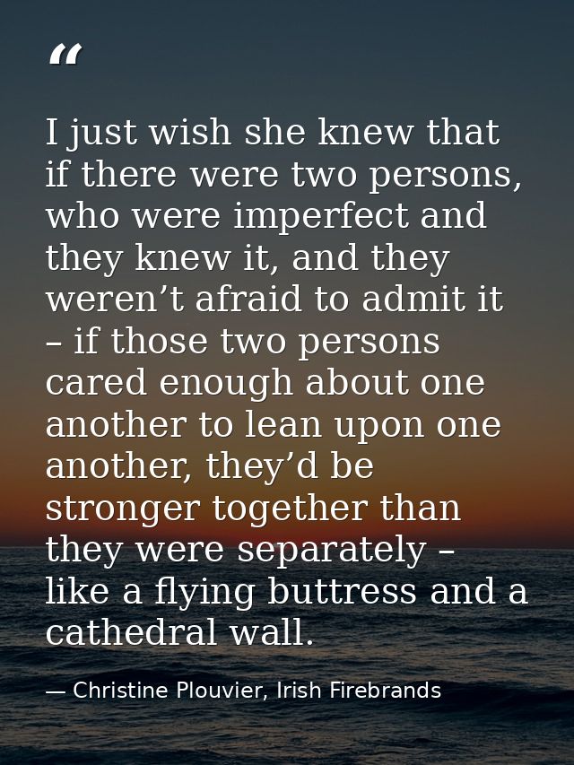 I just wish she knew that if there were two persons, who were imperfect and they knew it, and they weren’t afraid to adm — Christine Plouvier, Irish Firebrands
