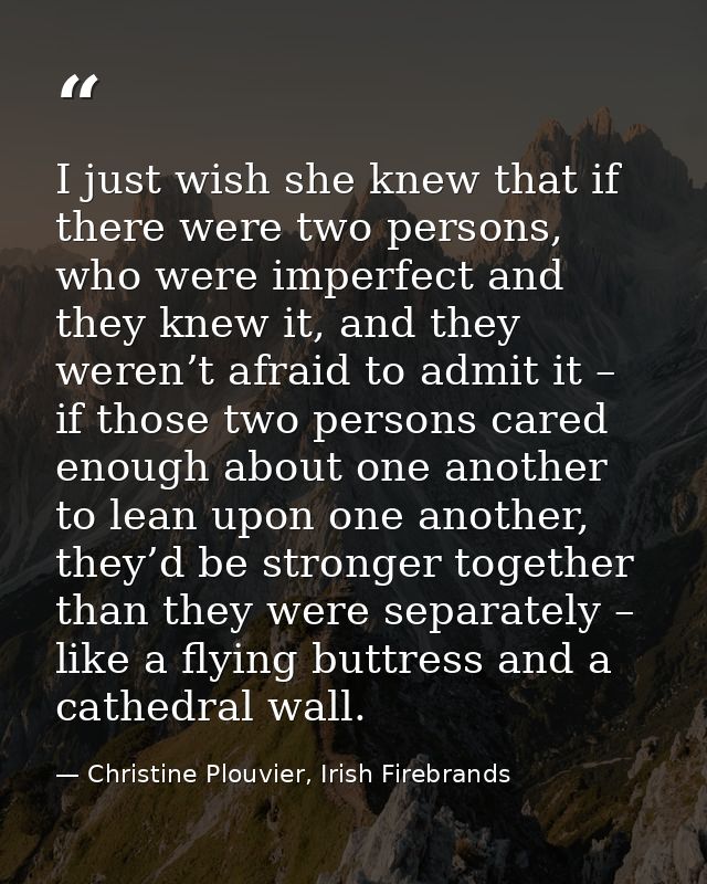 I just wish she knew that if there were two persons, who were imperfect and they knew it, and they weren’t afraid to adm — Christine Plouvier, Irish Firebrands
