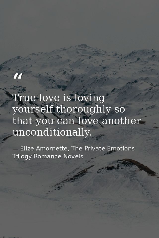 True love is loving yourself thoroughly so that you can love another unconditionally. — Elize Amornette, The Private Emotions Trilogy Romance Novels