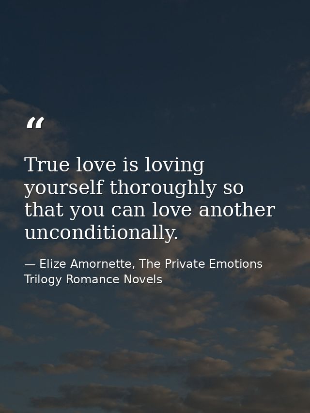 True love is loving yourself thoroughly so that you can love another unconditionally. — Elize Amornette, The Private Emotions Trilogy Romance Novels
