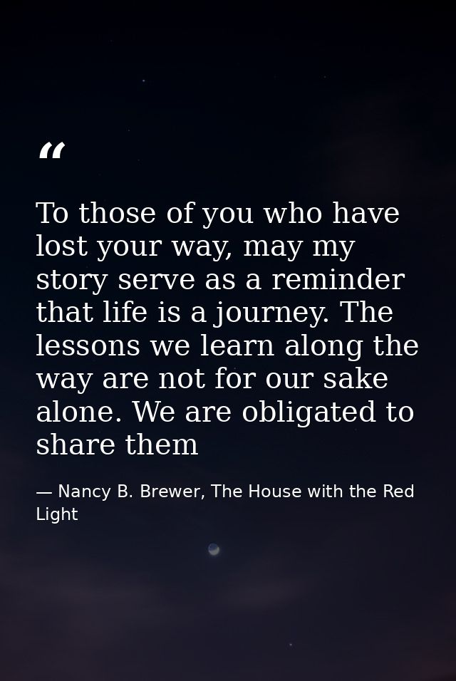 To those of you who have lost your way, may my story serve as a reminder that life is a journey. The lessons we learn al — Nancy B. Brewer, The House with the Red Light