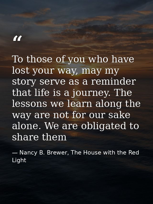 To those of you who have lost your way, may my story serve as a reminder that life is a journey. The lessons we learn al — Nancy B. Brewer, The House with the Red Light