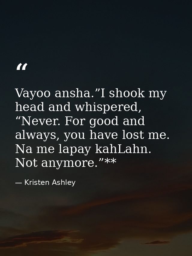 Vayoo ansha.”I shook my head and whispered, “Never. For good and always, you have lost me. Na me lapay kahLahn. Not anym — Kristen Ashley