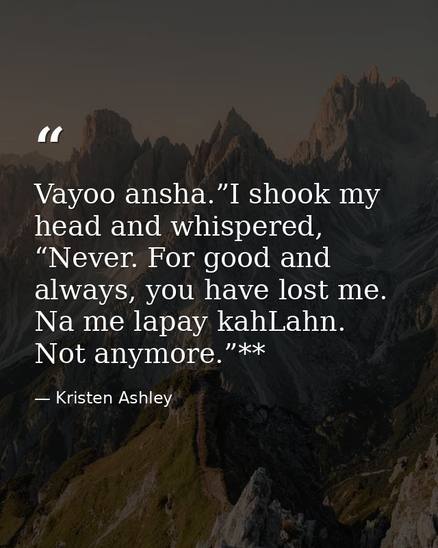 Vayoo ansha.”I shook my head and whispered, “Never. For good and always, you have lost me. Na me lapay kahLahn. Not anym — Kristen Ashley